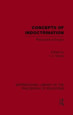Concepts of Indoctrination (International Library of the Philosophy of Education Volume 20) : Philosophical Essays