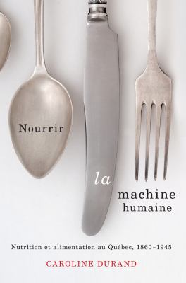 Nourrir la Machine Humaine : Nutrition et Alimentation Au Québec, 1860-1945