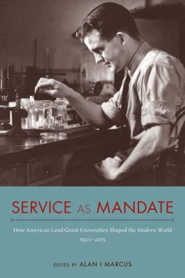Service As Mandate : How American Land-Grant Universities Shaped the Modern World, 1920-2015