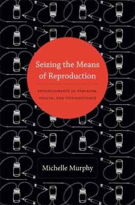 Seizing the Means of Reproduction : Entanglements of Feminism, Health, and Technoscience