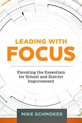 Leading with Focus : Elevating the Essentials for School and District Improvement