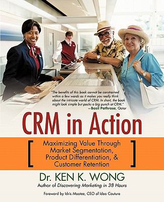 CRM in Action : Maximizing Value Through Market Segmentation, Product Differentiation and Customer Retention