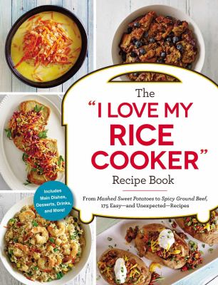 The I Love My Rice Cooker Recipe Book : From Carrot Soup to Salmon Patties, 175 Easy and Unexpected Recipes