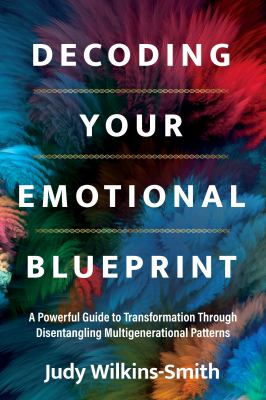 Decoding Your Emotional Blueprint : A Powerful Guide to Transformation Through Disentangling Multigenerational Patterns