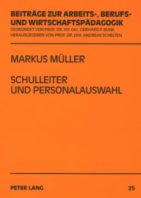 Schulleiter und Personalauswahl : Eine Untersuchung Ueber Entscheidungen Von Schulleitern Zum Eingehen Eines Langfristigen Personalverhaeltnisses in der Zweiten Phase der Lehrerbildung Fuer Berufliche Schulen