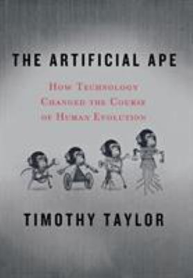 The Artificial Ape : How Technology Changed the Course of Human Evolution