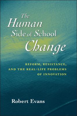 The Human Side of School Change : Reform, Resistance, and the Real-Life Problems of Innovation