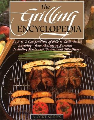 The Grilling Encyclopedia : An A-to-Z Compendium of How to Grill Almost Anything - From Abalone to Zuccbini - Including Marinades, Sauces, and Side Dishes