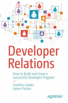 The Developer Relations Playbook : How to Build and Grow a Successful Developer Program