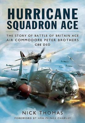Hurricane Squadron Ace : The Story of Battle of Britain Ace Air Commodore Peter Brothers CBE DSO