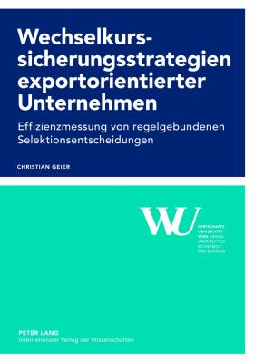 Wechselkurssicherungsstrategien Exportorientierter Unternehmen : Effizienzmessung Von Regelgebundenen Selektionsentscheidungen