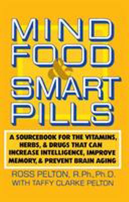 Mind Food and Smart Pills : A Sourcebook for the Vitamins, Herbs, and Drugs That Can Increase Intelligence, Improve Memory, and Prevent Brain Aging