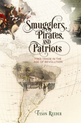 Smugglers, Pirates, and Patriots : Free Trade in the Age of Revolutions