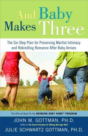 And Baby Makes Three : The Six-Step Plan for Preserving Marital Intimacy and Rekindling Romance after Baby Arrives