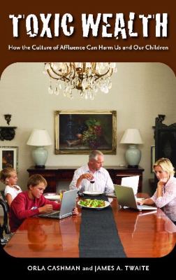 Toxic Wealth : How the Culture of Affluence Can Harm Us and Our Children