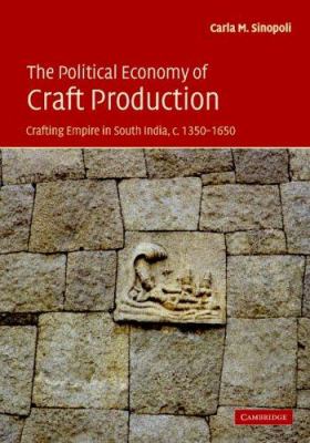 The Political Economy of Craft Production : Crafting Empire in South India, C. 1350-1650