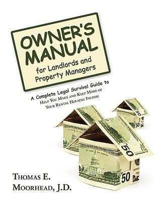 Owner's Manual for Landlords and Property Managers : A Complete Legal Survival Guide to Help You Make and Keep More of Your Rental Housing Income