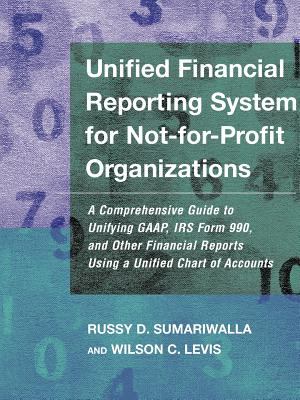 Unified Financial Reporting System for Not-For-Profit Organizations : A Comprehensive Guide to Unifying GAAP, IRS Form 990 and Other Financial Reports Using a Unified Chart of Accounts