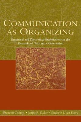 Communication As Organizing : Empirical and Theoretical Explorations in the Dynamic of Text and Conversation