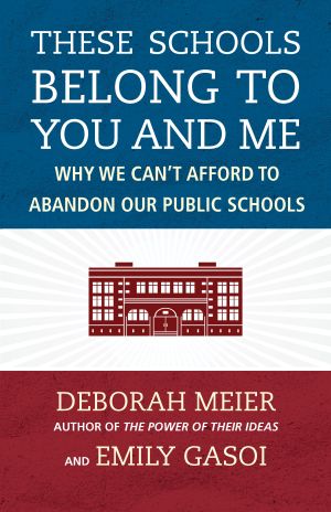 These Schools Belong to You and Me : Why We Can't Afford to Abandon Our Public Schools