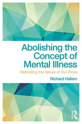 Abolishing the Concept of Mental Illness : Rethinking the Nature of Our Woes