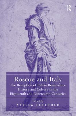 Roscoe and Italy : The Reception of Italian Renaissance History and Culture in the Eighteenth and Nineteenth Centuries