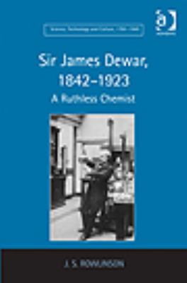 Sir James Dewar, 1842-1923 : A Ruthless Chemist