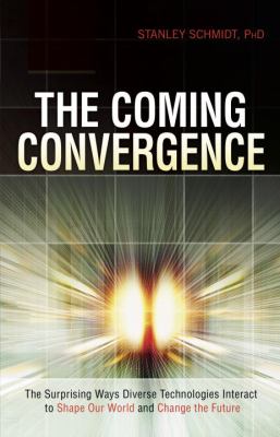 The Coming Convergence : The Surprising Ways Diverse Technologies Interact to Shape Our World and Change the Future