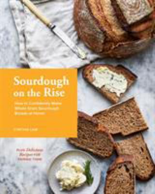 Sourdough on the Rise : How to Confidently Make Whole Grain Sourdough Breads at Home