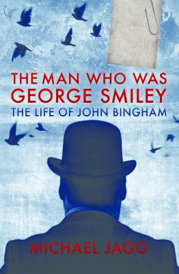 The Man Who Was George Smiley : The Life of John Bingham