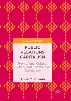 Public Relations Capitalism : Promotional Culture, Publics and Commercial Democracy