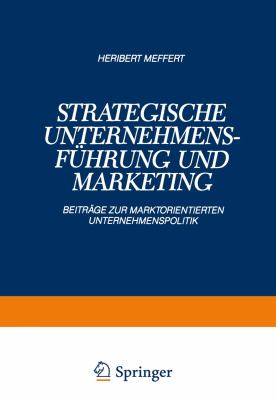 Strategische Unternehmensführung und Marketing : Beiträge Zur Marktorientierten Unternehmenspolitik