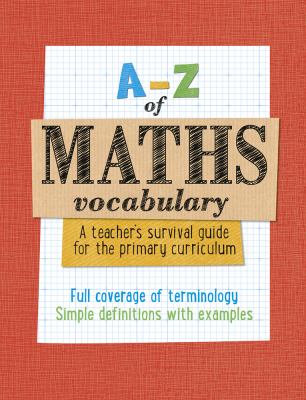 A-Z of Maths Vocabulary : A Teacher's Survival Guide for the Primary Curriculum