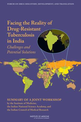 Facing the Reality of Drug-Resistant Tuberculosis in India : Challenges and Potential Solutions in India - Summary of a Joint Workshop by the Institute of Medicine, the Indian National Science Academy, and the Indian Council of Medical Research