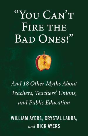 You Can't Fire the Bad Ones! : And 20 Other Myths about Teachers and Teaching