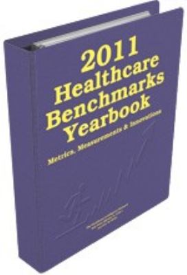 2011 Healthcare Benchmarks Yearbook : Metrics, Measurements and Innovations