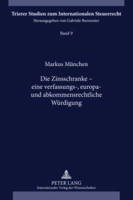 Die Zinsschranke - eine Verfassungs-, Europa- und Abkommensrechtliche Wuerdigung