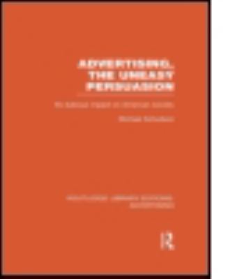 Advertising, the Uneasy Persuasion (RLE Advertising) : Its Dubious Impact on American Society