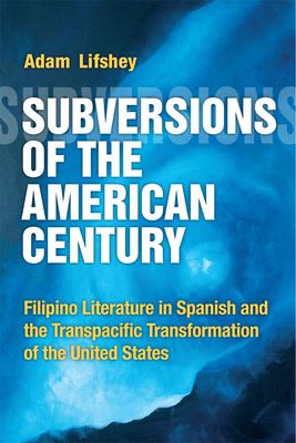 Subversions of the American Century : Filipino Literature in Spanish and the Transpacific Transformation of the United States