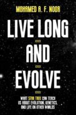 Live Long and Evolve : What Star Trek Can Teach Us about Evolution, Genetics, and Life on Other Worlds