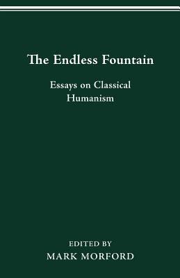 The Endless Fountain : Essays on Classical Humanism