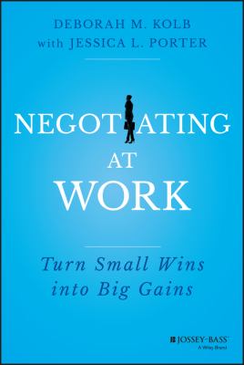 Negotiating at Work : Turn Small Wins into Big Gains