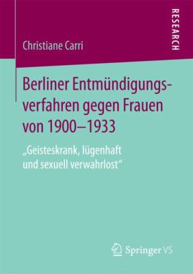 Berliner Entmündigungsverfahren Gegen Frauen Von 1900-1933 : ,,Geisteskrank, lügenhaft und Sexuell Verwahrlost