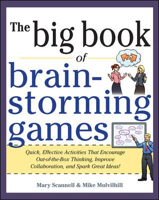 Big Book of Brainstorming Games: Quick, Effective Activities That Encourage Out-Of-the-Box Thinking, Improve Collaboration, and Spark Great Ideas!