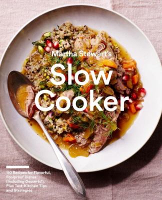Martha Stewart's Slow Cooker : 110 Recipes for Flavorful, Foolproof Dishes (Including Desserts!), Plus Test-Kitchen Tips and Strategies: a Cookbook