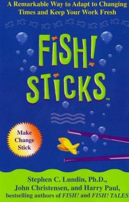 Fish! Sticks : A Remarkable Way to Adapt to Changing Times and Keep Your Work Fresh