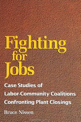 Fighting for Jobs : Case Studies of Labor-Community Coalitions Confronting Plant Closings