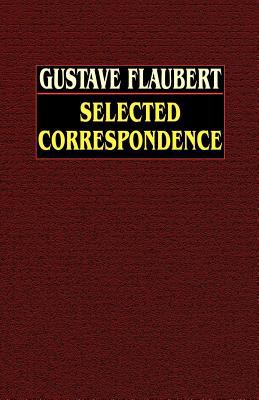 Gustave Flaubert : Selected Correspondence with an Intimate Study of the Author