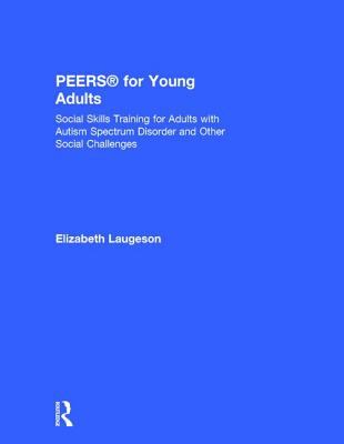 PEERSŽ for Young Adults : Social Skills Training for Adults with Autism Spectrum Disorder and Other Social Challenges