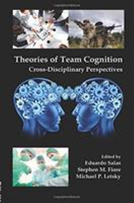 Theories of Team Cognition : Cross-Disciplinary Perspectives